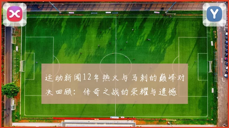 运动新闻12年热火与马刺的巅峰对决回顾：传奇之战的荣耀与遗憾
