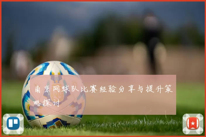 南京网球队比赛经验分享与提升策略探讨